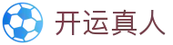 开运真人 - (中国)抚顺开运真人网络科技公司欢迎您